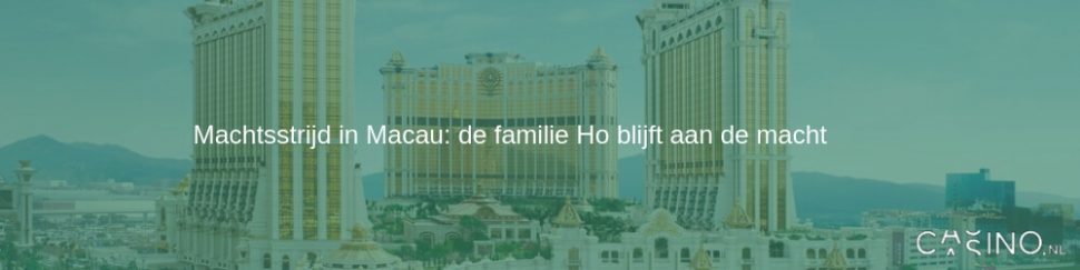Machtsstrijd in Macau: de familie Ho blijft aan de macht